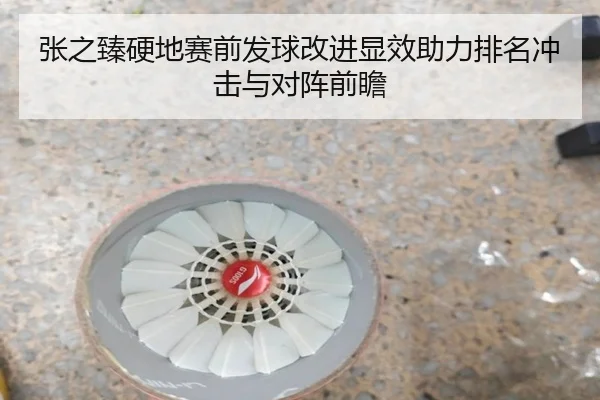 张之臻硬地赛前发球改进显效助力排名冲击与对阵前瞻